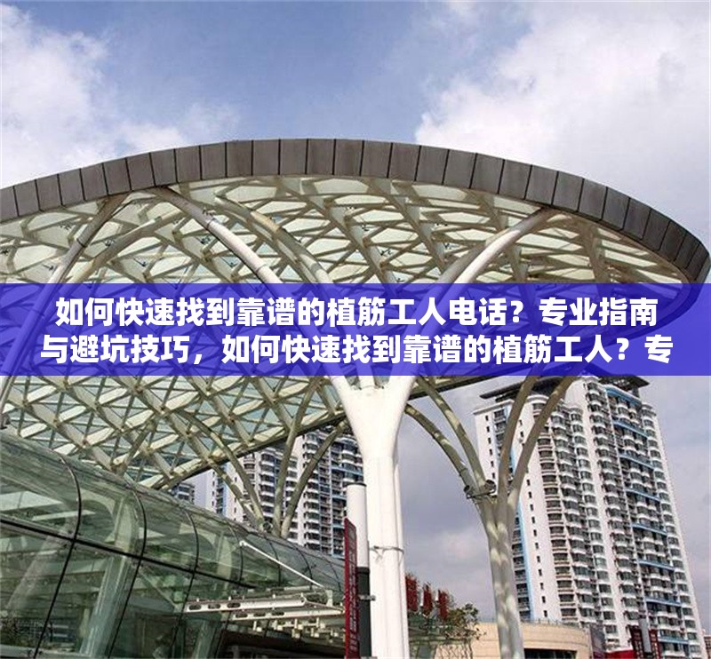 如何快速找到靠譜的植筋工人電話？專業(yè)指南與避坑技巧，如何快速找到靠譜的植筋工人？專業(yè)指南與避坑技巧