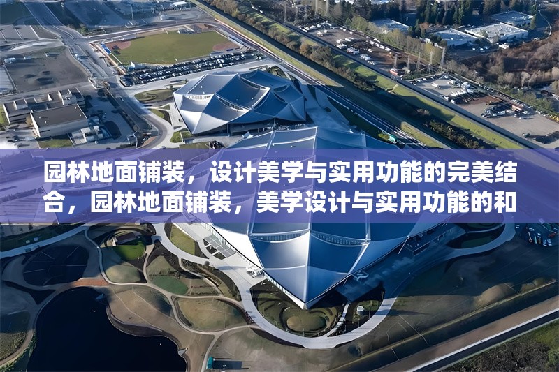 園林地面鋪裝，設(shè)計(jì)美學(xué)與實(shí)用功能的完美結(jié)合，園林地面鋪裝，美學(xué)設(shè)計(jì)與實(shí)用功能的和諧統(tǒng)一