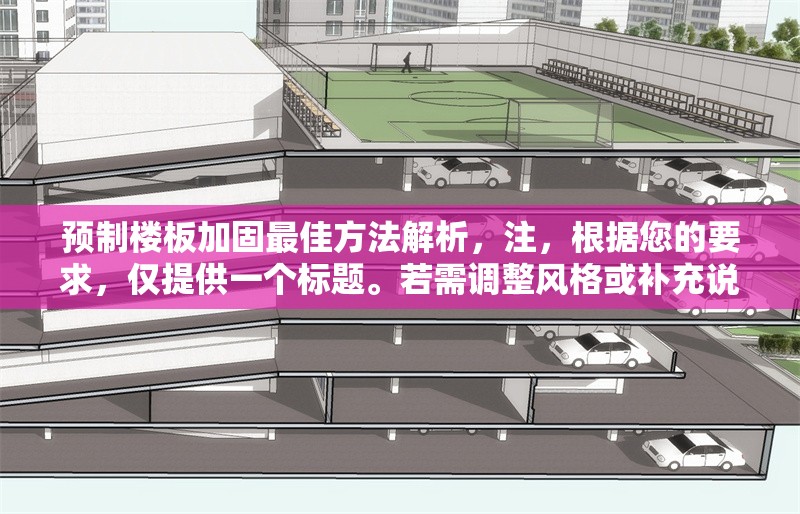 預(yù)制樓板加固最佳方法解析，注，根據(jù)您的要求，僅提供一個標(biāo)題。若需調(diào)整風(fēng)格或補充說明，可隨時告知。 行業(yè)新聞