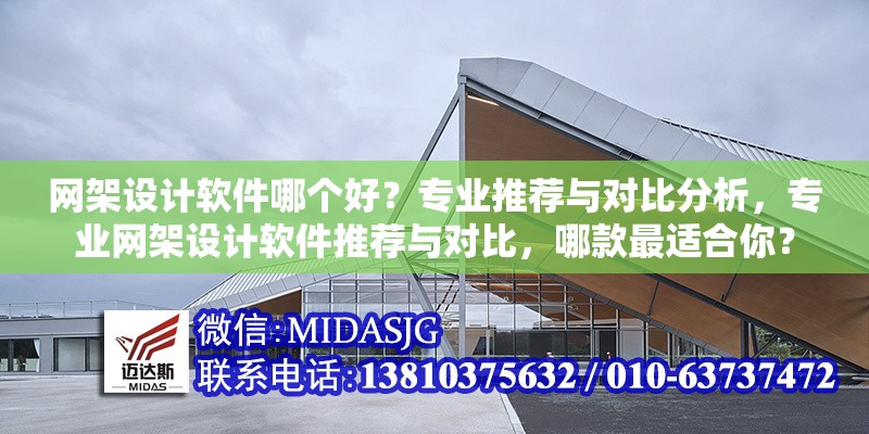 網(wǎng)架設(shè)計(jì)軟件哪個(gè)好？專(zhuān)業(yè)推薦與對(duì)比分析，專(zhuān)業(yè)網(wǎng)架設(shè)計(jì)軟件推薦與對(duì)比，哪款最適合你？ 行業(yè)新聞