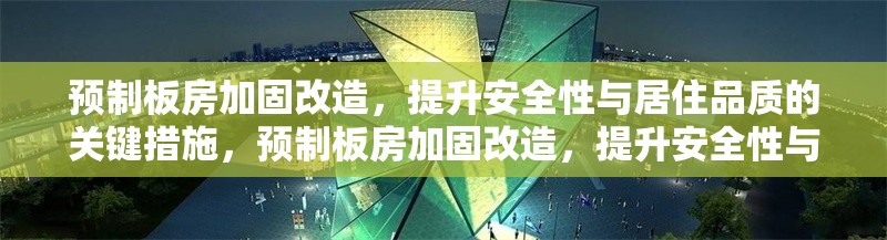 預(yù)制板房加固改造，提升安全性與居住品質(zhì)的關(guān)鍵措施，預(yù)制板房加固改造，提升安全性與居住品質(zhì)的關(guān)鍵措施 行業(yè)新聞