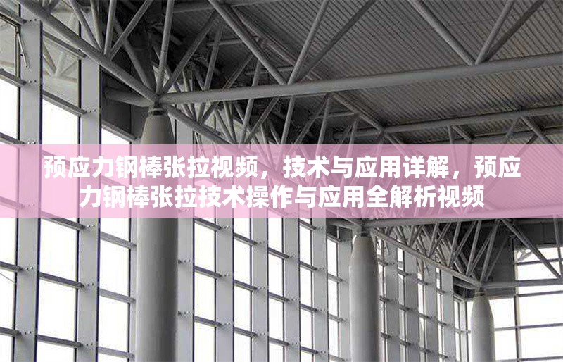 預(yù)應(yīng)力鋼棒張拉視頻，技術(shù)與應(yīng)用詳解，預(yù)應(yīng)力鋼棒張拉技術(shù)操作與應(yīng)用全解析視頻