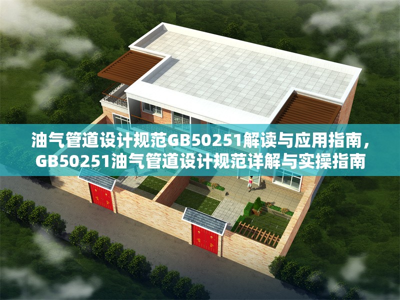 油氣管道設計規(guī)范GB50251解讀與應用指南，GB50251油氣管道設計規(guī)范詳解與實操指南