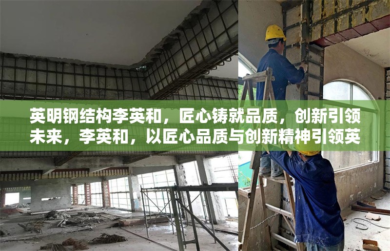 英明鋼結(jié)構(gòu)李英和，匠心鑄就品質(zhì)，創(chuàng)新引領(lǐng)未來(lái)，李英和，以匠心品質(zhì)與創(chuàng)新精神引領(lǐng)英明鋼結(jié)構(gòu)未來(lái) 行業(yè)新聞
