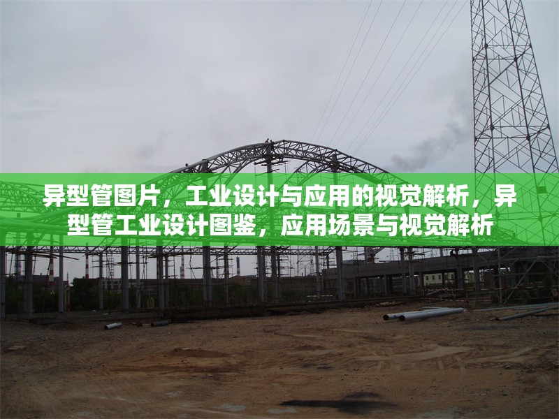 異型管圖片，工業(yè)設計與應用的視覺解析，異型管工業(yè)設計圖鑒，應用場景與視覺解析 行業(yè)新聞