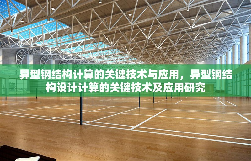異型鋼結(jié)構(gòu)計算的關(guān)鍵技術(shù)與應用，異型鋼結(jié)構(gòu)設計計算的關(guān)鍵技術(shù)及應用研究