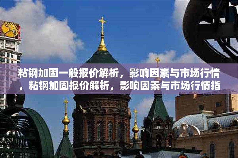 粘鋼加固一般報(bào)價(jià)解析，影響因素與市場(chǎng)行情，粘鋼加固報(bào)價(jià)解析，影響因素與市場(chǎng)行情指南