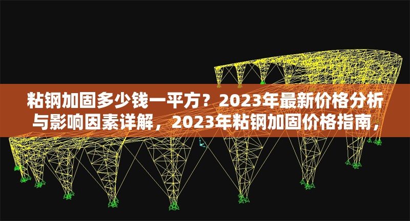 粘鋼加固多少錢一平方？2023年最新價格分析與影響因素詳解，2023年粘鋼加固價格指南，每平方成本解析與關(guān)鍵影響因素