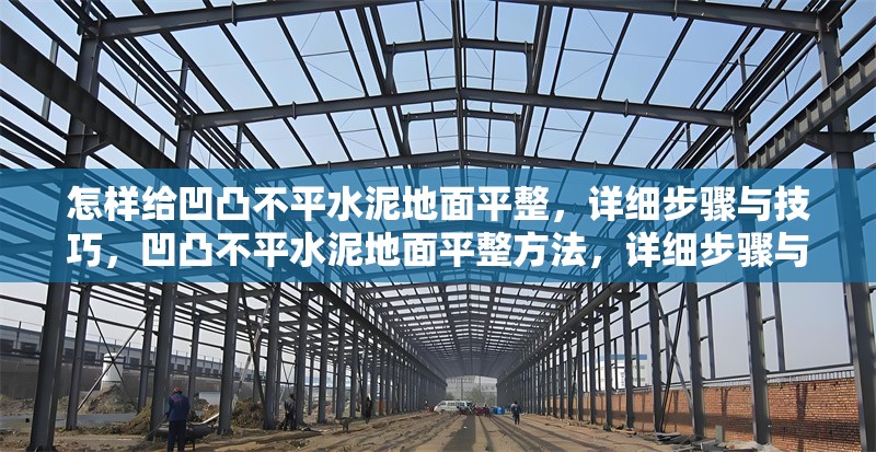 怎樣給凹凸不平水泥地面平整，詳細(xì)步驟與技巧，凹凸不平水泥地面平整方法，詳細(xì)步驟與實(shí)用技巧