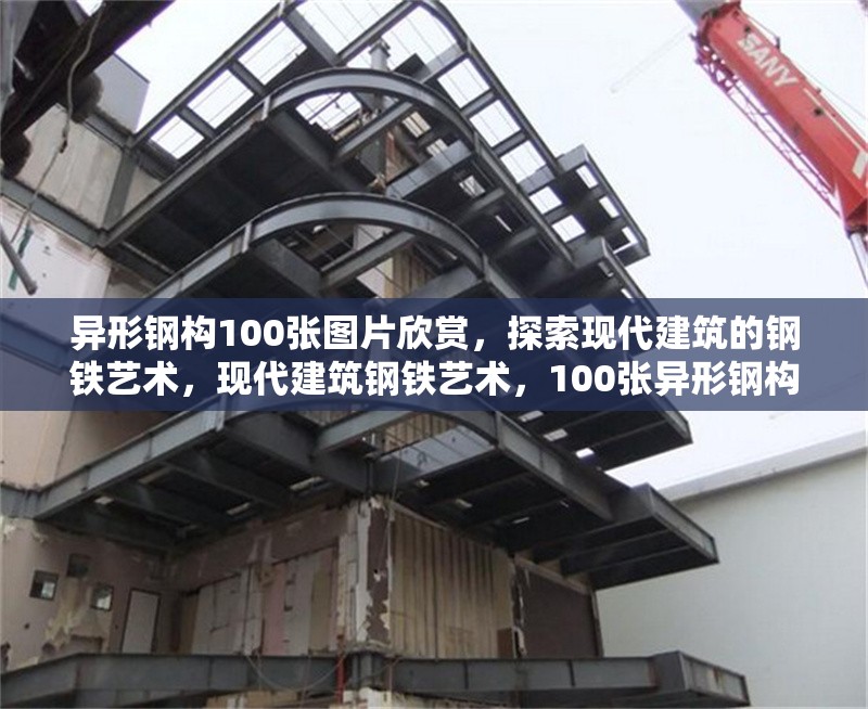 異形鋼構(gòu)100張圖片欣賞，探索現(xiàn)代建筑的鋼鐵藝術(shù)，現(xiàn)代建筑鋼鐵藝術(shù)，100張異形鋼構(gòu)圖片全景賞析
