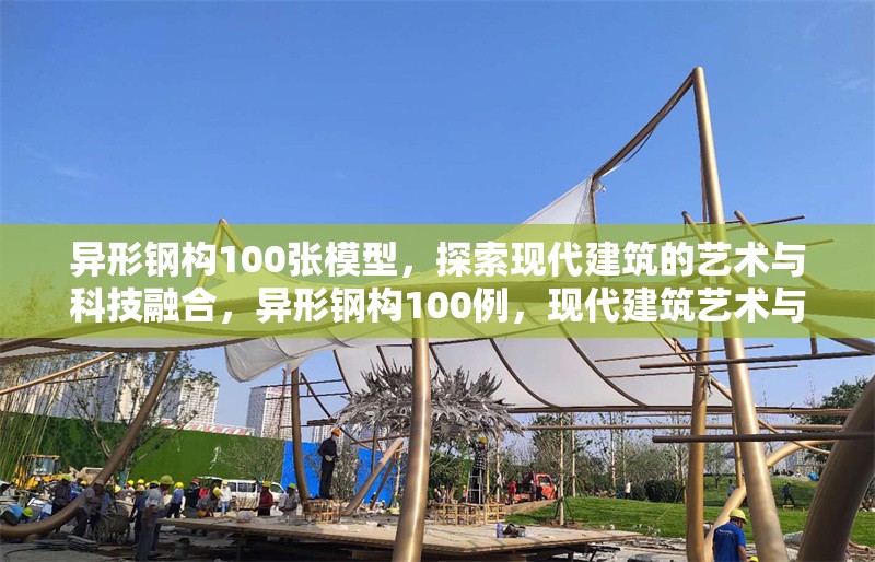 異形鋼構(gòu)100張模型，探索現(xiàn)代建筑的藝術(shù)與科技融合，異形鋼構(gòu)100例，現(xiàn)代建筑藝術(shù)與科技的創(chuàng)新融合