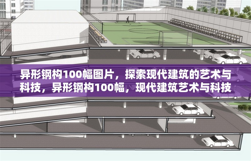 異形鋼構(gòu)100幅圖片，探索現(xiàn)代建筑的藝術(shù)與科技，異形鋼構(gòu)100幅，現(xiàn)代建筑藝術(shù)與科技的視覺盛宴