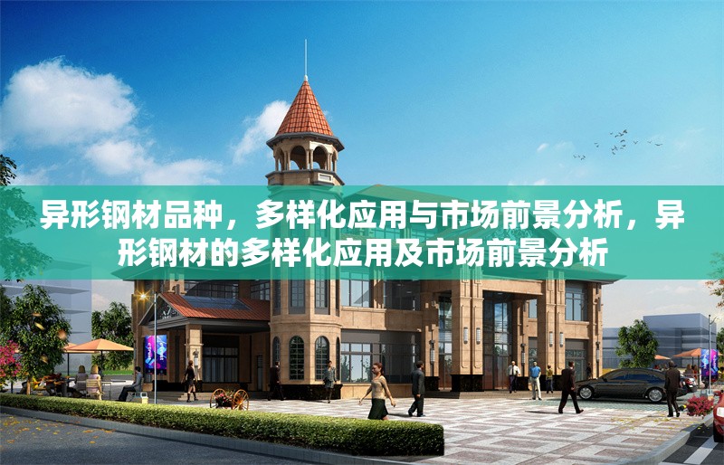 異形鋼材品種，多樣化應(yīng)用與市場前景分析，異形鋼材的多樣化應(yīng)用及市場前景分析