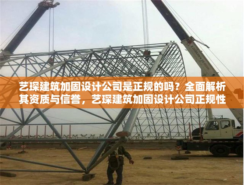 藝琛建筑加固設(shè)計(jì)公司是正規(guī)的嗎？全面解析其資質(zhì)與信譽(yù)，藝琛建筑加固設(shè)計(jì)公司正規(guī)性解析，資質(zhì)與信譽(yù)全面評(píng)估 行業(yè)新聞