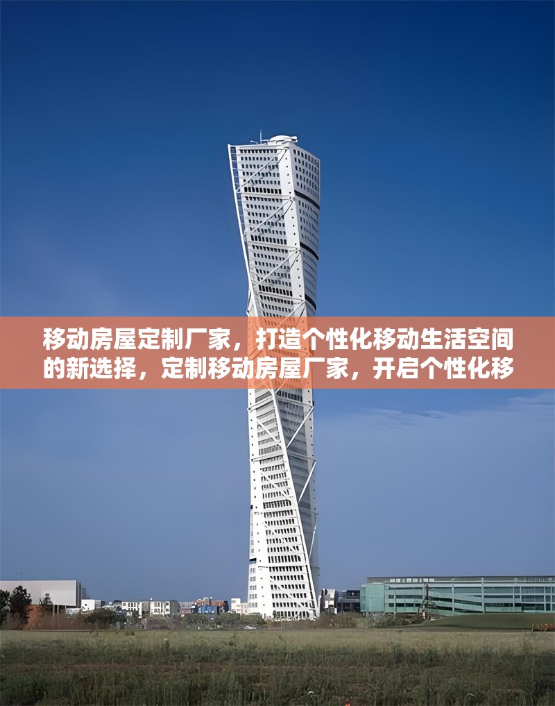 移動房屋定制廠家，打造個性化移動生活空間的新選擇，定制移動房屋廠家，開啟個性化移動生活空間新體驗