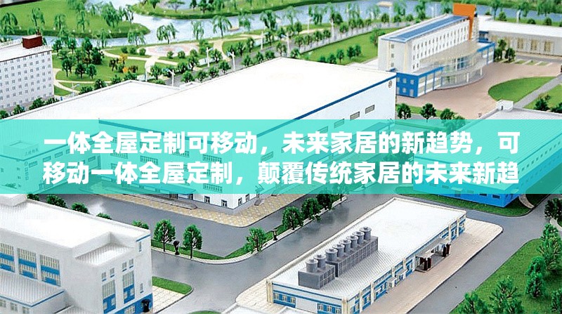 一體全屋定制可移動，未來家居的新趨勢，可移動一體全屋定制，顛覆傳統(tǒng)家居的未來新趨勢 行業(yè)新聞