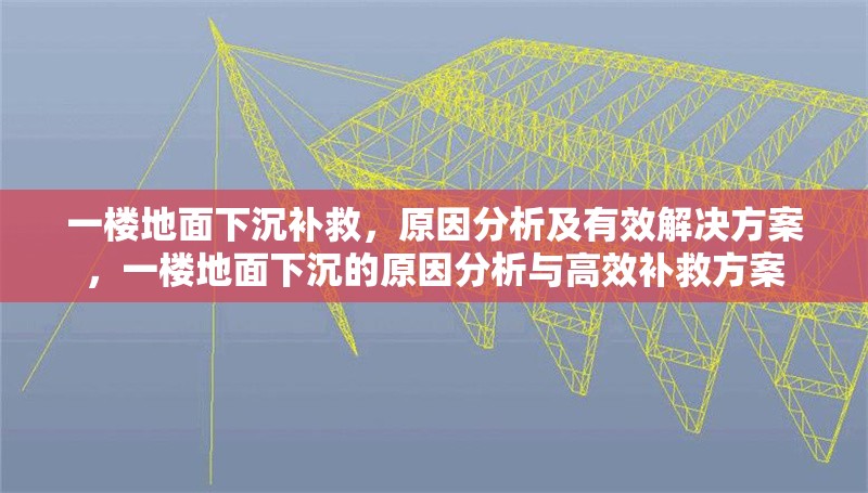 一樓地面下沉補救，原因分析及有效解決方案，一樓地面下沉的原因分析與高效補救方案