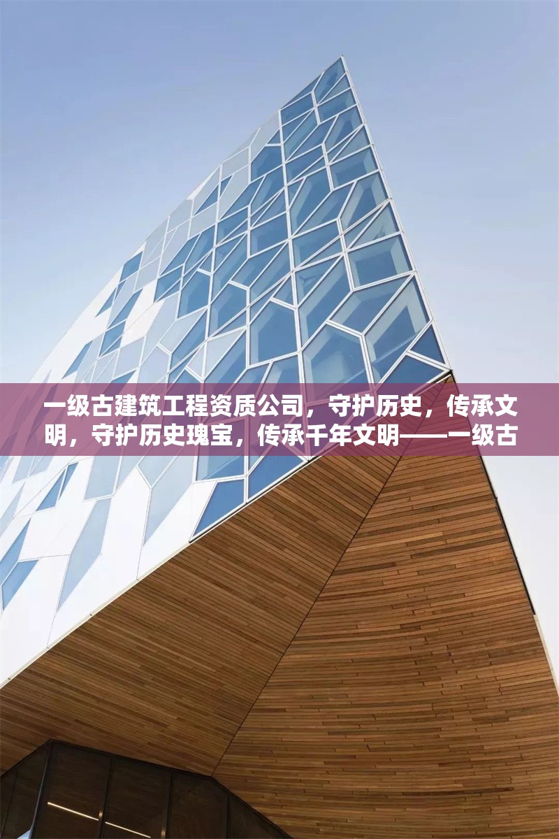 一級古建筑工程資質公司，守護歷史，傳承文明，守護歷史瑰寶，傳承千年文明——一級古建筑工程資質公司的匠心使命
