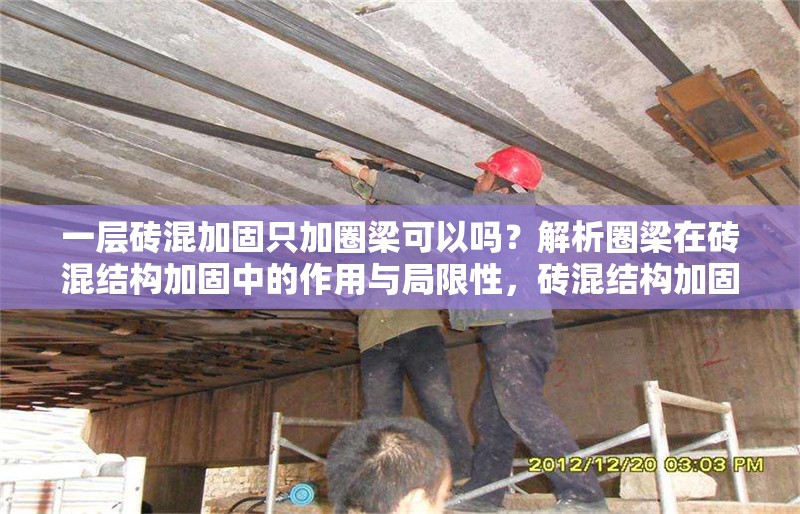 一層磚混加固只加圈梁可以嗎？解析圈梁在磚混結(jié)構(gòu)加固中的作用與局限性，磚混結(jié)構(gòu)加固僅加圈梁可行嗎？圈梁的作用與局限性深度解析