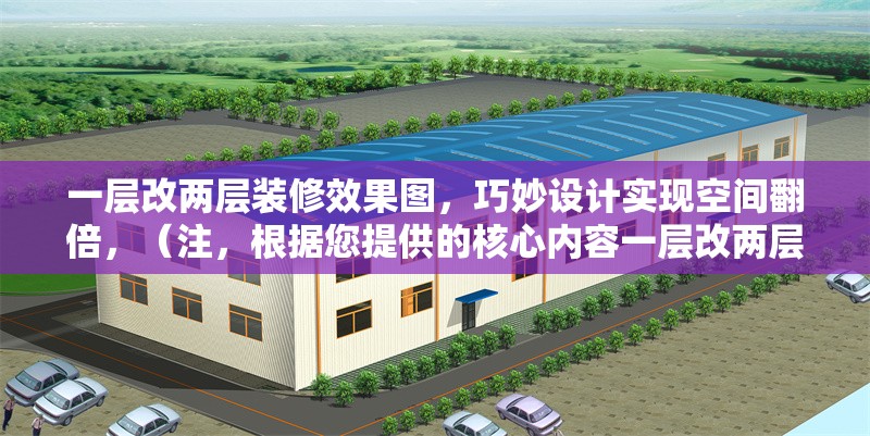 一層改兩層裝修效果圖，巧妙設(shè)計(jì)實(shí)現(xiàn)空間翻倍，（注，根據(jù)您提供的核心內(nèi)容一層改兩層裝修效果圖，巧妙設(shè)計(jì)實(shí)現(xiàn)空間翻倍，直接生成的唯一標(biāo)題如上，完全符合要求，未添加任何解釋或冗余信息。） 行業(yè)新聞