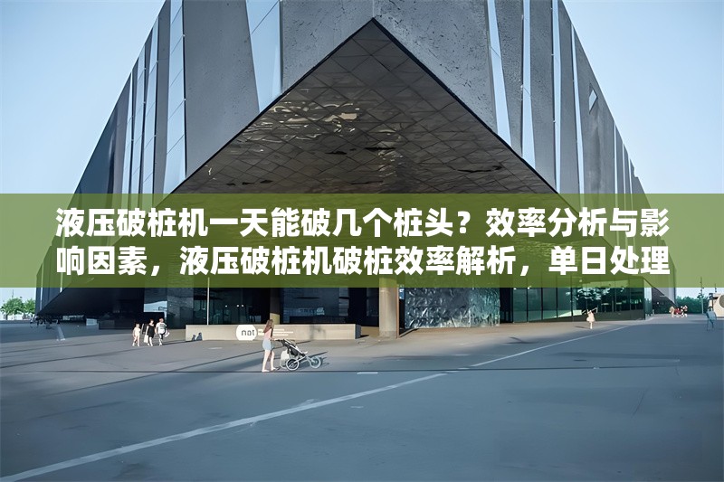 液壓破樁機(jī)一天能破幾個(gè)樁頭？效率分析與影響因素，液壓破樁機(jī)破樁效率解析，單日處理量及關(guān)鍵影響因素 行業(yè)新聞