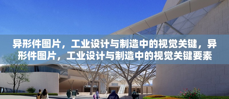 異形件圖片，工業(yè)設(shè)計(jì)與制造中的視覺(jué)關(guān)鍵，異形件圖片，工業(yè)設(shè)計(jì)與制造中的視覺(jué)關(guān)鍵要素 行業(yè)新聞