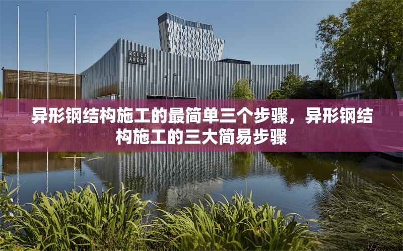異形鋼結(jié)構(gòu)施工的最簡(jiǎn)單三個(gè)步驟，異形鋼結(jié)構(gòu)施工的三大簡(jiǎn)易步驟 行業(yè)新聞