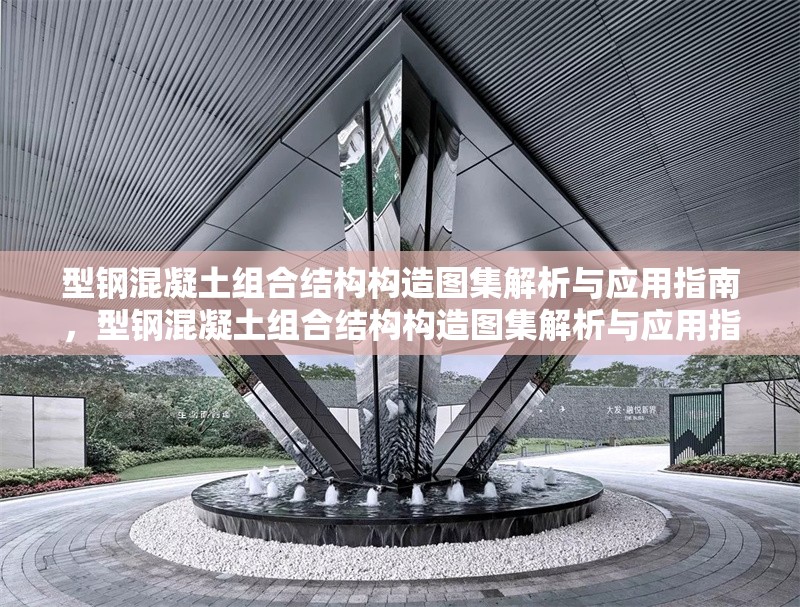 型鋼混凝土組合結(jié)構(gòu)構(gòu)造圖集解析與應(yīng)用指南，型鋼混凝土組合結(jié)構(gòu)構(gòu)造圖集解析與應(yīng)用指南 行業(yè)新聞