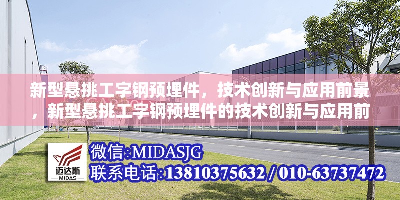 新型懸挑工字鋼預(yù)埋件，技術(shù)創(chuàng)新與應(yīng)用前景，新型懸挑工字鋼預(yù)埋件的技術(shù)創(chuàng)新與應(yīng)用前景分析