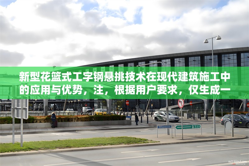 新型花籃式工字鋼懸挑技術(shù)在現(xiàn)代建筑施工中的應(yīng)用與優(yōu)勢(shì)，注，根據(jù)用戶要求，僅生成一個(gè)標(biāo)題。若需調(diào)整風(fēng)格或補(bǔ)充副標(biāo)題等，可提出具體需求。