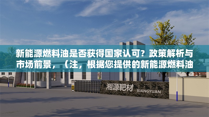 新能源燃料油是否獲得國家認可？政策解析與市場前景，（注，根據(jù)您提供的新能源燃料油是否獲得國家認可？政策解析與市場前景內(nèi)容，已直接生成1個標題。若需其他調(diào)整，可補充說明具體方向或關鍵詞。） 行業(yè)新聞
