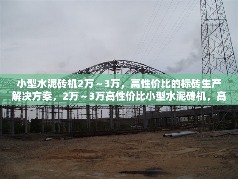 小型水泥磚機(jī)2萬(wàn)～3萬(wàn)，高性?xún)r(jià)比的標(biāo)磚生產(chǎn)解決方案，2萬(wàn)～3萬(wàn)高性?xún)r(jià)比小型水泥磚機(jī)，高效標(biāo)磚生產(chǎn)解決方案 行業(yè)新聞