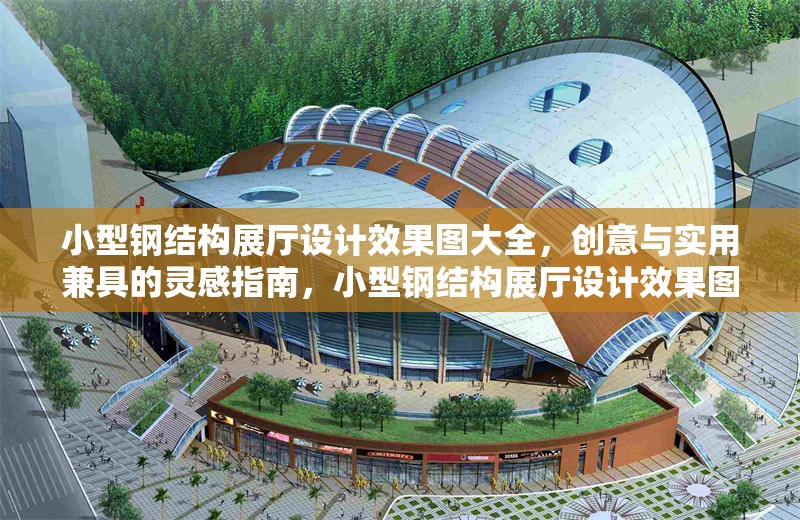 小型鋼結(jié)構(gòu)展廳設(shè)計效果圖大全，創(chuàng)意與實用兼具的靈感指南，小型鋼結(jié)構(gòu)展廳設(shè)計效果圖，創(chuàng)意與實用的完美結(jié)合 行業(yè)新聞