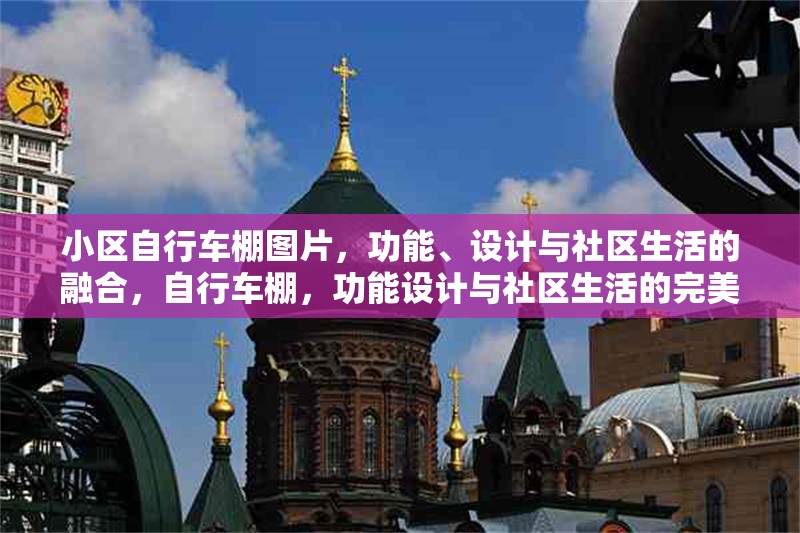 小區(qū)自行車棚圖片，功能、設(shè)計(jì)與社區(qū)生活的融合，自行車棚，功能設(shè)計(jì)與社區(qū)生活的完美融合 行業(yè)新聞