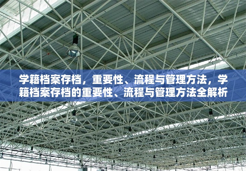 學(xué)籍檔案存檔，重要性、流程與管理方法，學(xué)籍檔案存檔的重要性、流程與管理方法全解析