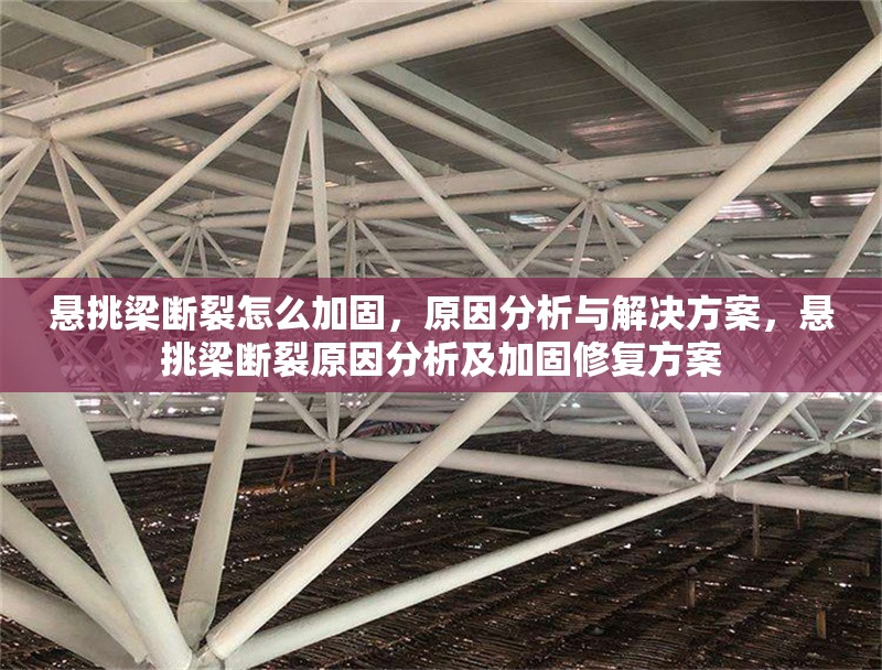 懸挑梁斷裂怎么加固，原因分析與解決方案，懸挑梁斷裂原因分析及加固修復方案 行業(yè)新聞