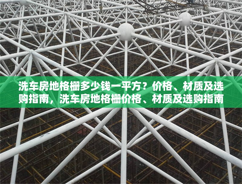 洗車房地格柵多少錢一平方？價(jià)格、材質(zhì)及選購指南，洗車房地格柵價(jià)格、材質(zhì)及選購指南 行業(yè)新聞
