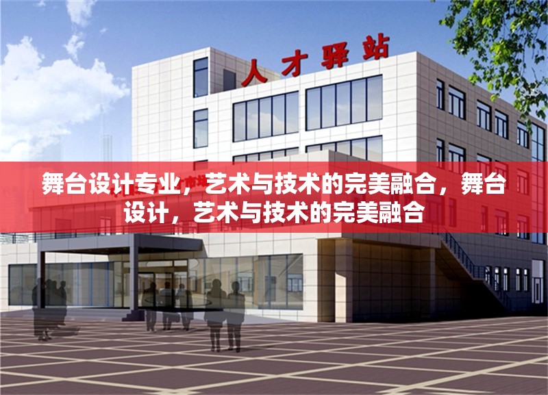 舞臺(tái)設(shè)計(jì)專(zhuān)業(yè)，藝術(shù)與技術(shù)的完美融合，舞臺(tái)設(shè)計(jì)，藝術(shù)與技術(shù)的完美融合 行業(yè)新聞