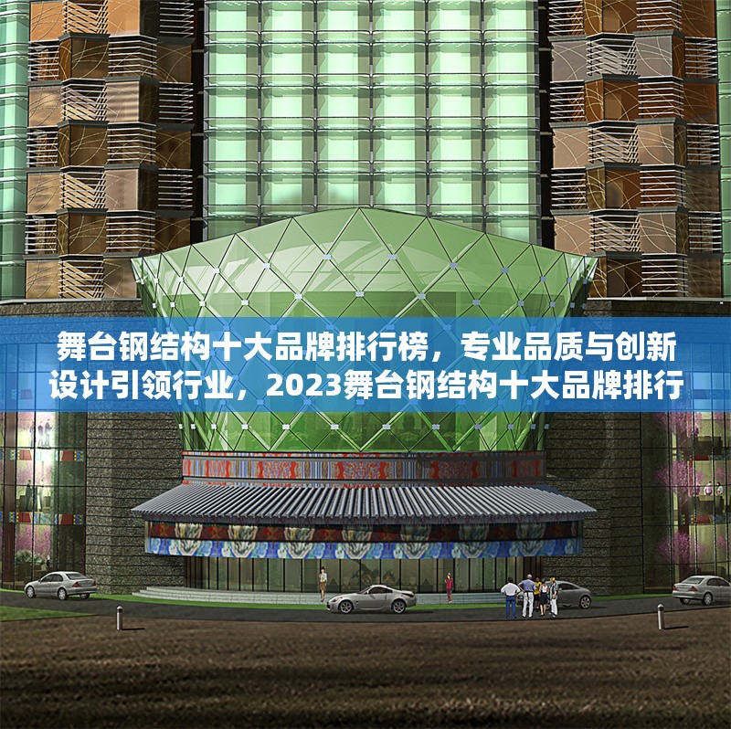 舞臺鋼結(jié)構(gòu)十大品牌排行榜，專業(yè)品質(zhì)與創(chuàng)新設(shè)計引領(lǐng)行業(yè)，2023舞臺鋼結(jié)構(gòu)十大品牌排行榜，專業(yè)品質(zhì)與創(chuàng)新設(shè)計權(quán)威推薦