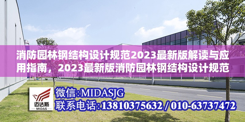 消防園林鋼結構設計規(guī)范2023最新版解讀與應用指南，2023最新版消防園林鋼結構設計規(guī)范解讀與應用指南
