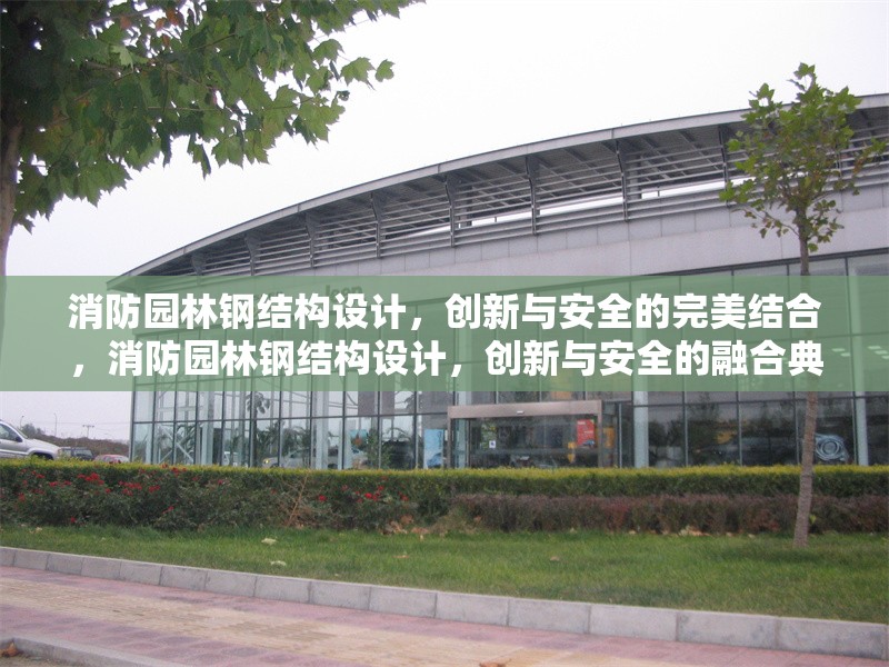 消防園林鋼結(jié)構(gòu)設(shè)計(jì)，創(chuàng)新與安全的完美結(jié)合，消防園林鋼結(jié)構(gòu)設(shè)計(jì)，創(chuàng)新與安全的融合典范 行業(yè)新聞