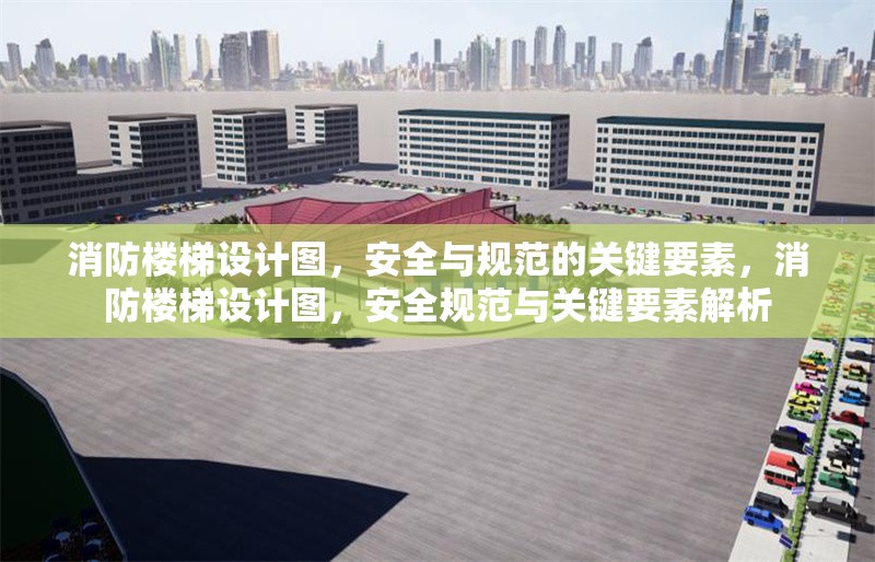 消防樓梯設(shè)計(jì)圖，安全與規(guī)范的關(guān)鍵要素，消防樓梯設(shè)計(jì)圖，安全規(guī)范與關(guān)鍵要素解析 行業(yè)新聞