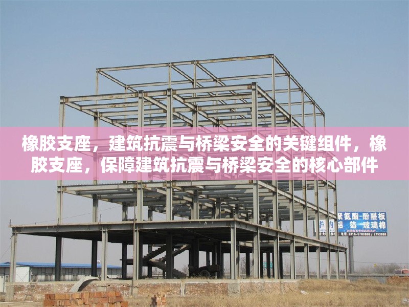 橡膠支座，建筑抗震與橋梁安全的關鍵組件，橡膠支座，保障建筑抗震與橋梁安全的核心部件