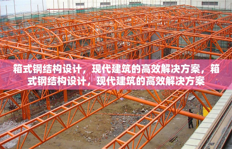 箱式鋼結(jié)構(gòu)設(shè)計(jì)，現(xiàn)代建筑的高效解決方案，箱式鋼結(jié)構(gòu)設(shè)計(jì)，現(xiàn)代建筑的高效解決方案 行業(yè)新聞