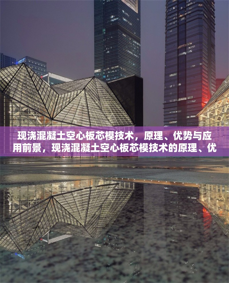 現(xiàn)澆混凝土空心板芯模技術(shù)，原理、優(yōu)勢與應(yīng)用前景，現(xiàn)澆混凝土空心板芯模技術(shù)的原理、優(yōu)勢與應(yīng)用前景探析 行業(yè)新聞