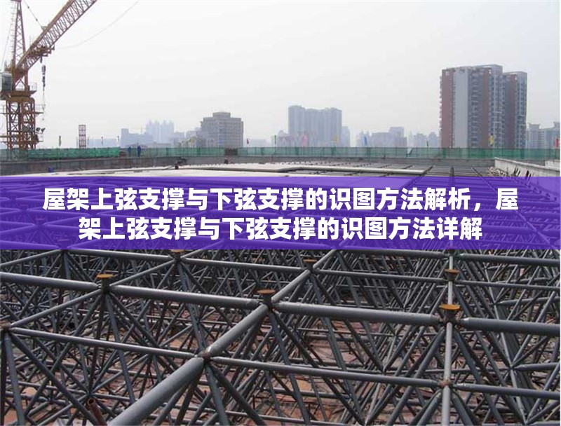 屋架上弦支撐與下弦支撐的識圖方法解析，屋架上弦支撐與下弦支撐的識圖方法詳解 行業(yè)新聞