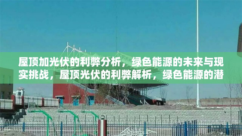 屋頂加光伏的利弊分析，綠色能源的未來與現實挑戰(zhàn)，屋頂光伏的利弊解析，綠色能源的潛力與挑戰(zhàn)