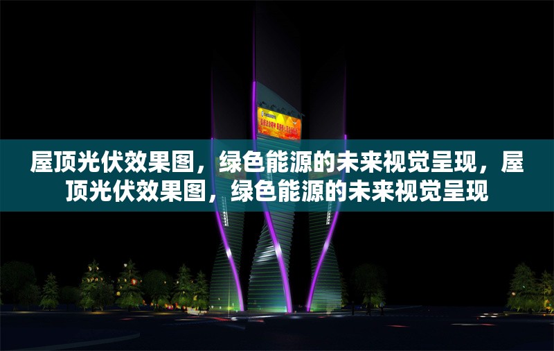 屋頂光伏效果圖，綠色能源的未來視覺呈現(xiàn)，屋頂光伏效果圖，綠色能源的未來視覺呈現(xiàn)