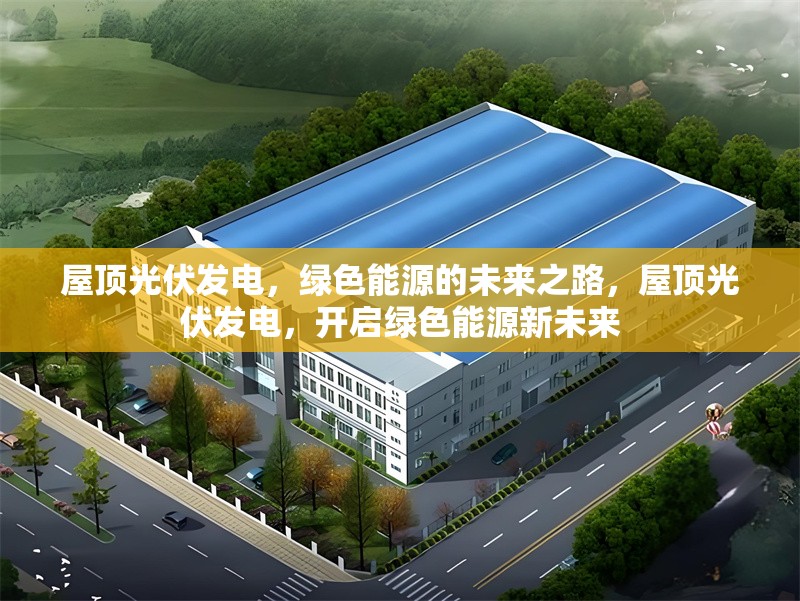 屋頂光伏發(fā)電，綠色能源的未來之路，屋頂光伏發(fā)電，開啟綠色能源新未來