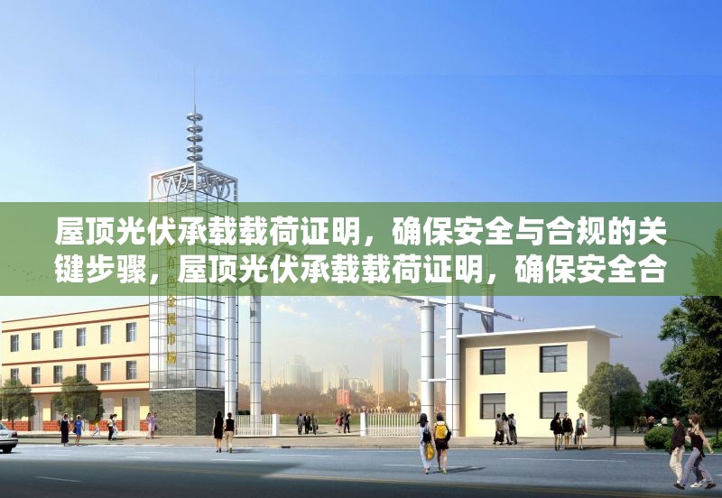 屋頂光伏承載載荷證明，確保安全與合規(guī)的關(guān)鍵步驟，屋頂光伏承載載荷證明，確保安全合規(guī)的關(guān)鍵步驟